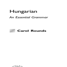 Hungarian An Essential Grammar (Rounds) Hungarian An Essential Grammar (Rounds)